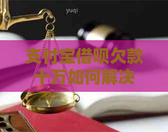 支付宝借呗欠款十万如何解决