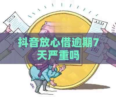 抖音放心借逾期7天严重吗