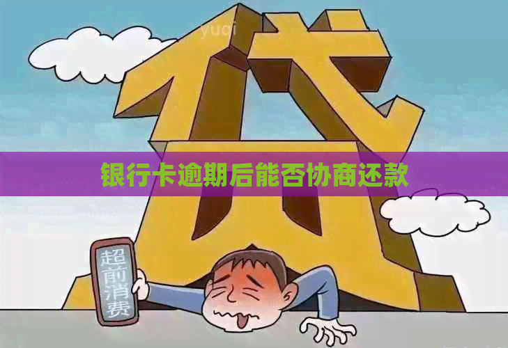 银行卡逾期后能否协商还款