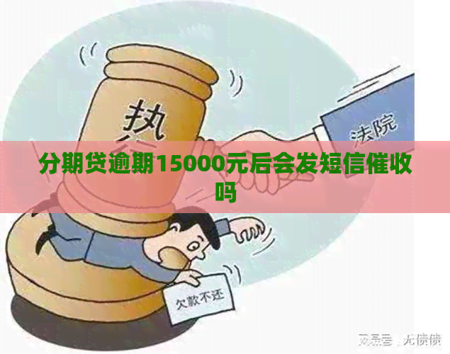 分期贷逾期15000元后会发短信吗