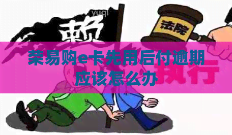 荣易购e卡先用后付逾期应该怎么办