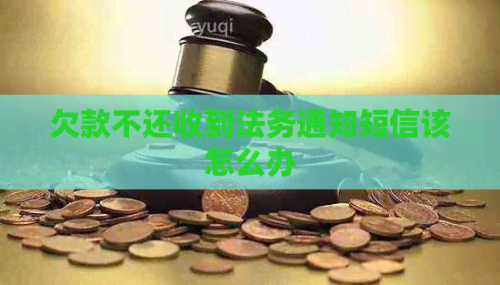 欠款不还收到法务通知短信该怎么办