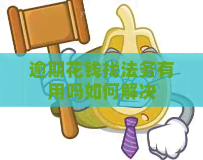 逾期花钱找法务有用吗如何解决