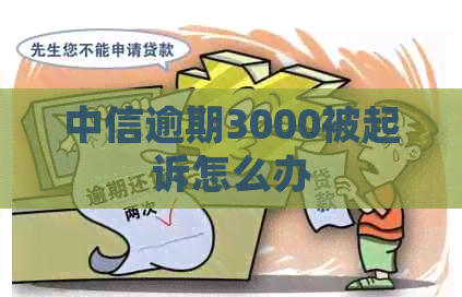 中信逾期3000被起诉怎么办