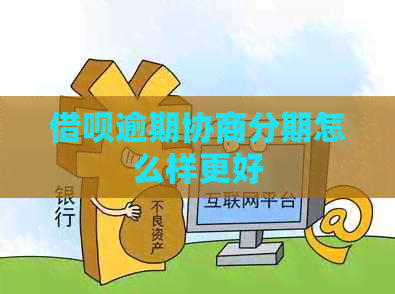 借呗逾期协商分期怎么样更好