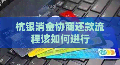 杭银消金协商还款流程该如何进行