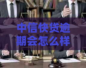 中信快贷逾期会怎么样吗