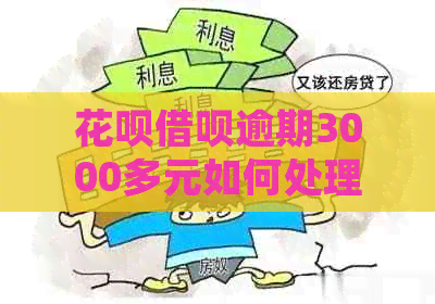 花呗借呗逾期3000多元如何处理