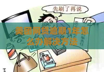 美团网贷逾期1年怎么办解决方法