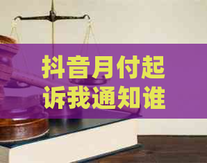 抖音月付起诉我通知谁如何处理