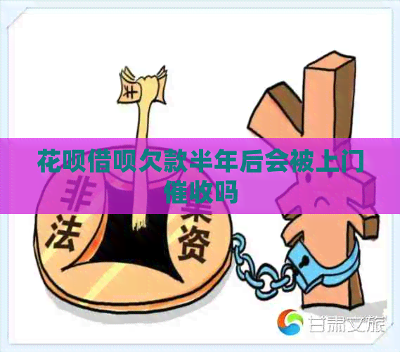 花呗借呗欠款半年后会被上门吗