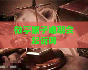 微享铺子逾期会起诉吗