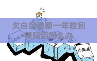 欠白条逾期一年收到律师函怎么办