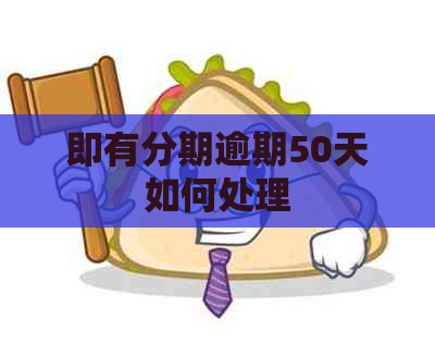 即有分期逾期50天如何处理