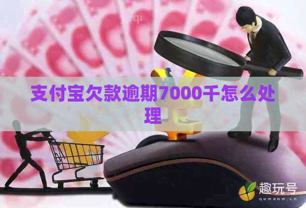 支付宝欠款逾期7000千怎么处理