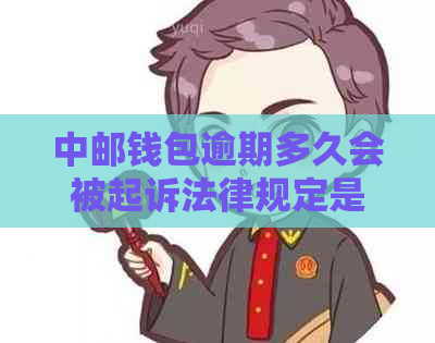 中邮钱包逾期多久会被起诉法律规定是多久