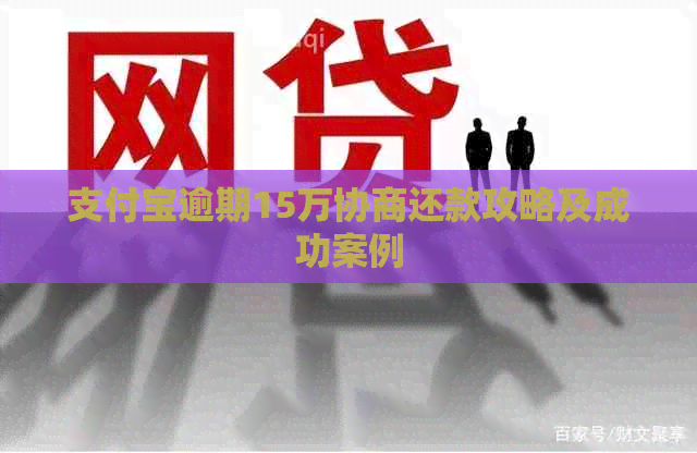 支付宝逾期15万协商还款攻略及成功案例