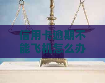 信用卡逾期不能飞机怎么办