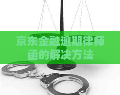 京东金融逾期律师函的解决方法