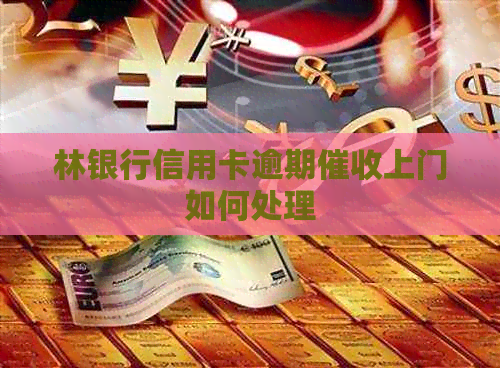 林银行信用卡逾期上门如何处理