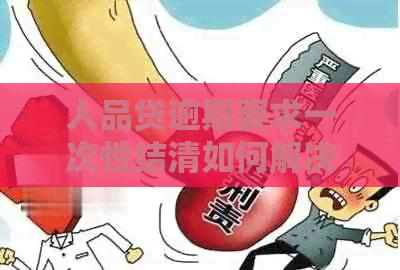 人品贷逾期要求一次性结清如何解决