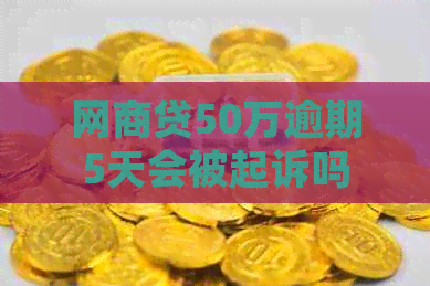 网商贷50万逾期5天会被起诉吗