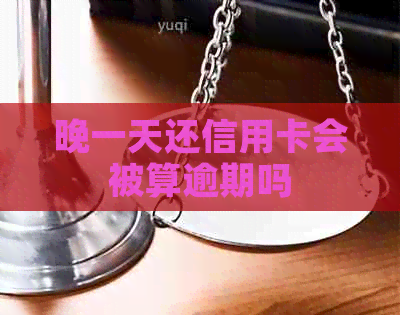 晚一天还信用卡会被算逾期吗