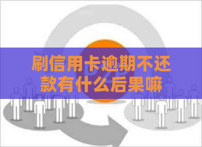 刷信用卡逾期不还款有什么后果嘛