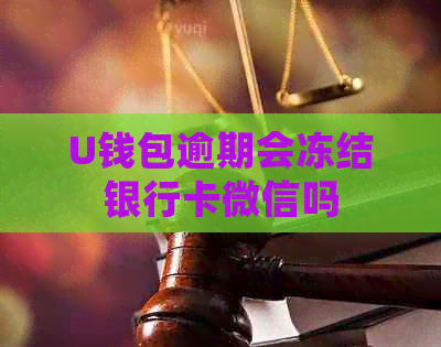 U钱包逾期会冻结银行卡微信吗