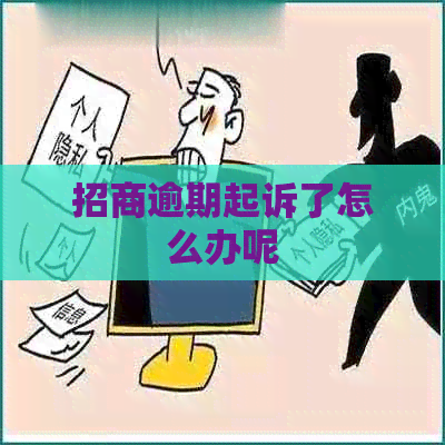 招商逾期起诉了怎么办呢