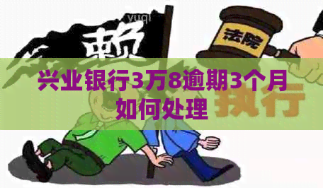 兴业银行3万8逾期3个月如何处理