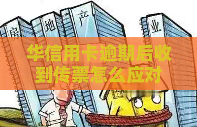 华信用卡逾期后收到传票怎么应对