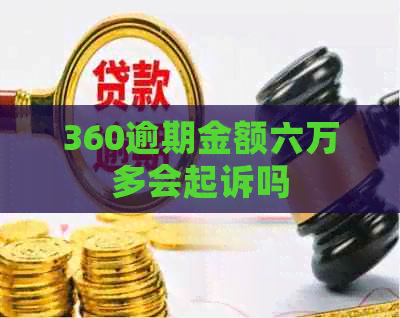 360逾期金额六万多会起诉吗