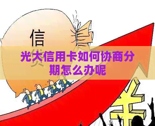 光大信用卡如何协商分期怎么办呢