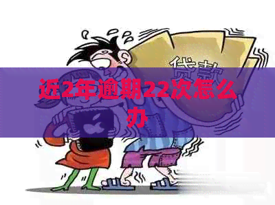 近2年逾期22次怎么办