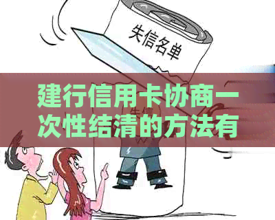 建行信用卡协商一次性结清的方法有哪些