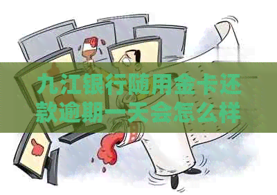 九江银行随用金卡还款逾期一天会怎么样