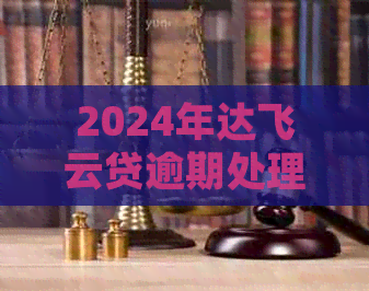 2024年达飞云贷逾期处理方式