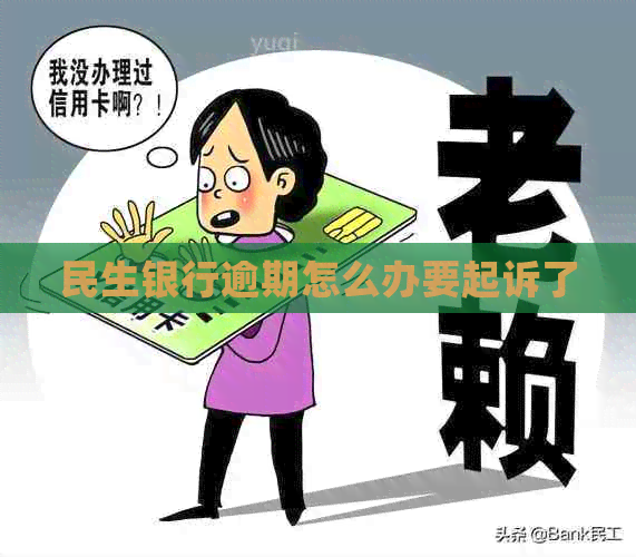 民生银行逾期怎么办要起诉了