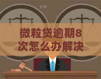 微粒贷逾期8次怎么办解决方法及注意事项