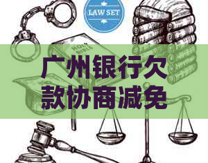 广州银行欠款协商减免本金流程及注意事项