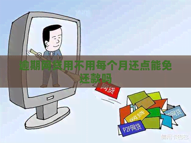 逾期网贷用不用每个月还点能免还款吗