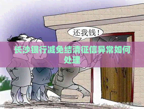 长沙银行减免结清异常如何处理