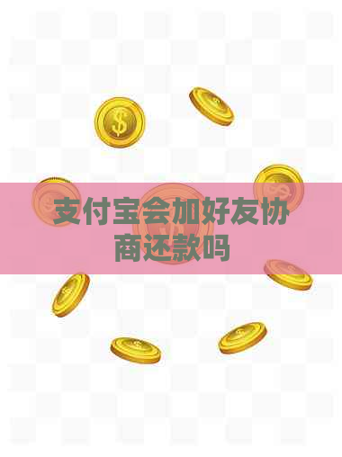 支付宝会加好友协商还款吗