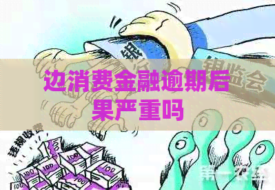 边消费金融逾期后果严重吗