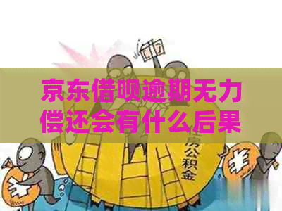 京东借呗逾期无力偿还会有什么后果