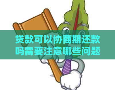 贷款可以协商期还款吗需要注意哪些问题