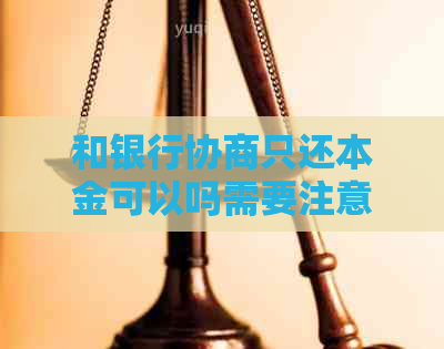 和银行协商只还本金可以吗需要注意什么事项