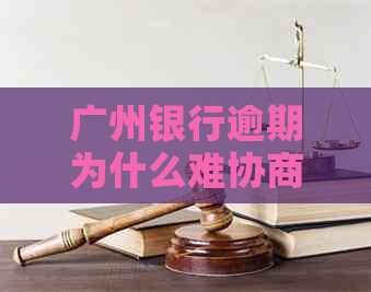 广州银行逾期为什么难协商解决