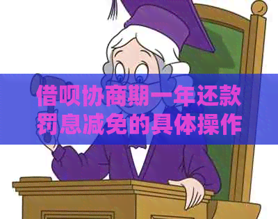 借呗协商期一年还款罚息减免的具体操作方法